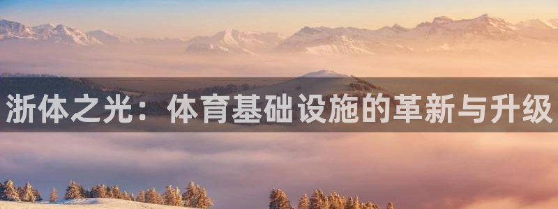 意昂体育3注册：浙体之光：体育基础设施的革新与升级