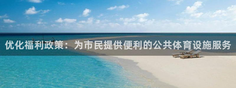 意昂3代理：优化福利政策：为市民提供便利的公共体育设施服务