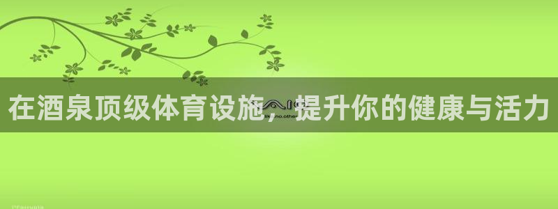 意昂3娱乐代理怎么样：在酒泉顶级体育设施，提升你的健