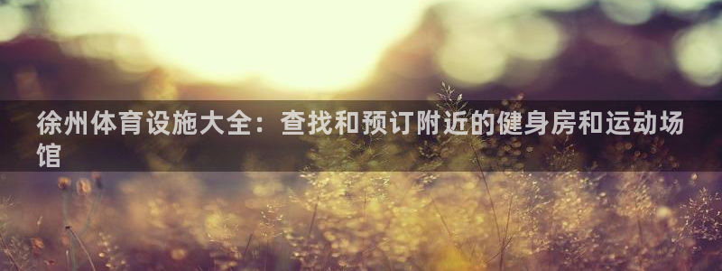 意昂3娱乐网站：徐州体育设施大全：查找和预订附近的健
