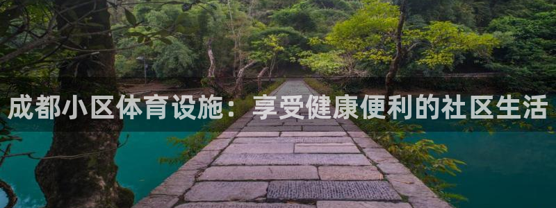 意昂体育3招商电话地址是多少：成都小区体育设施：享受