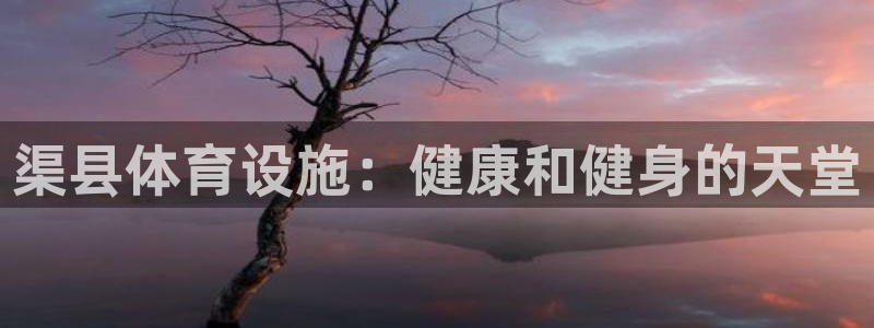 意昂体育3平台假的吗是真的吗：渠县体育设施：健康和健