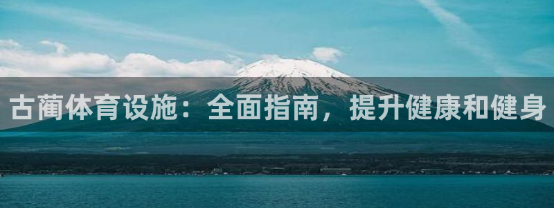 意昂体育3平台注册要钱吗是真的吗：古蔺体育设施：全面