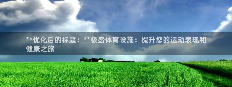 意昂3代理：**优化后的标题：**极盛体育设施：提升