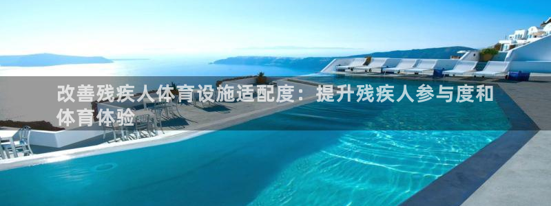 意昂3官方：改善残疾人体育设施适配度：提升残疾人参与