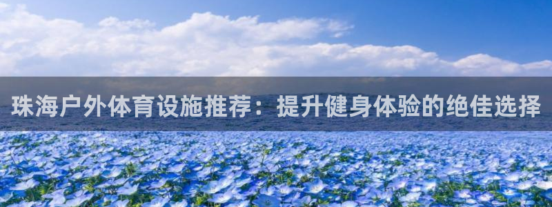 意昂体育3平台注册要钱吗：珠海户外体育设施推荐：提升