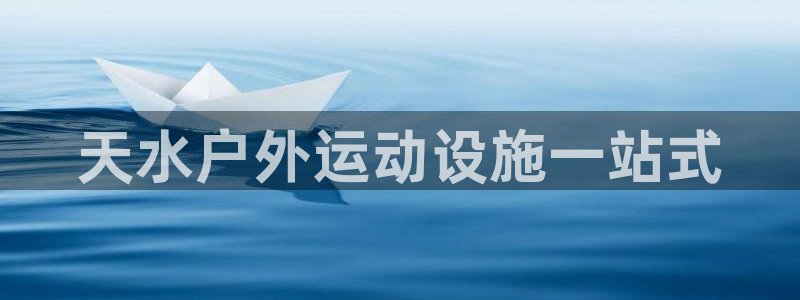意昂体育3招商电话号码是多少号：天水户外运动设施一站