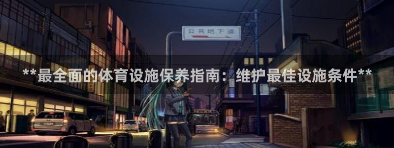 海南意昂体育3发展怎么样：**最全面的体育设施保养指