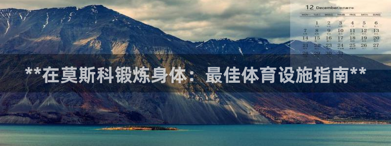 意昂体育3平台注册要钱吗：**在莫斯科锻炼身体：最佳