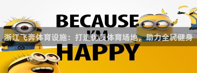 意昂体育3平台注册流程视频：浙江飞奔体育设施：打造优