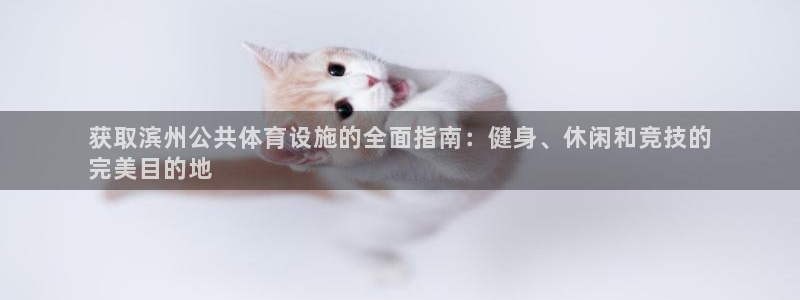 意昂3娱乐平台：获取滨州公共体育设施的全面指南：健身