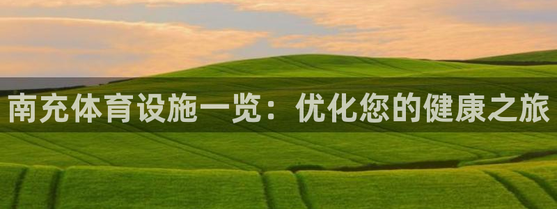 意昂3开户：南充体育设施一览：优化您的健康之旅