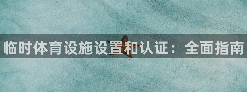 意昂3娱乐首页官网下载：临时体育设施设置和认证：全面