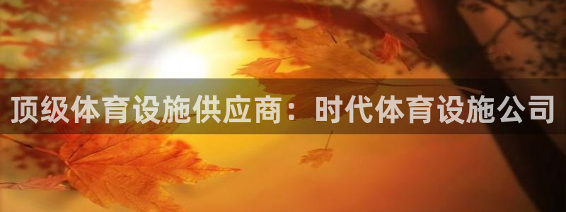 意昂体育3联系电话：顶级体育设施供应商：时代体育设施