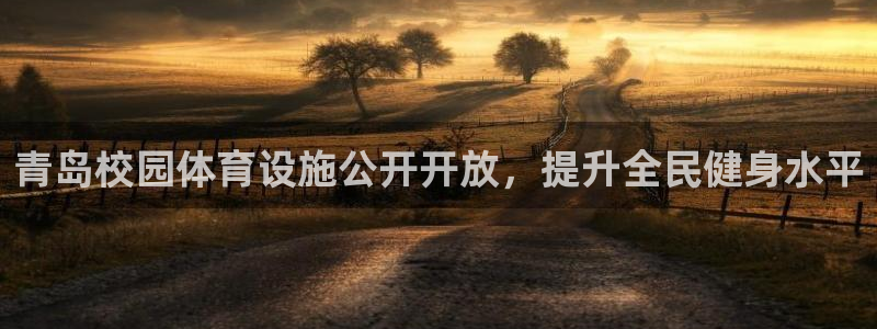 意昂3娱乐首页官网下载：青岛校园体育设施公开开放，提