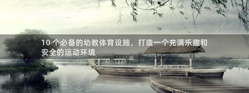 意昂3集团官网首页：10 个必备的幼教体育设施，打造