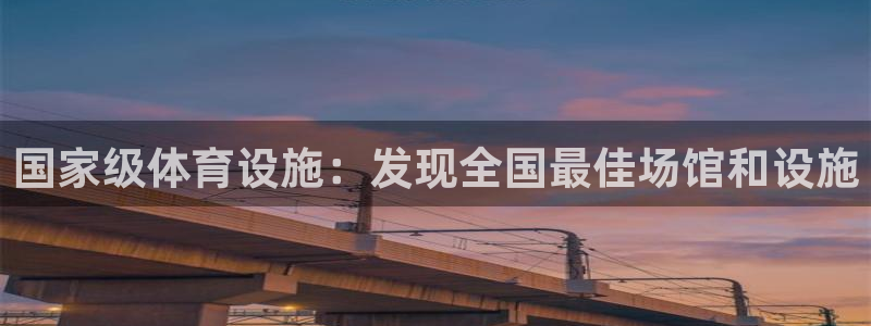 意昂3娱乐下载：国家级体育设施：发现全国最佳场馆和设