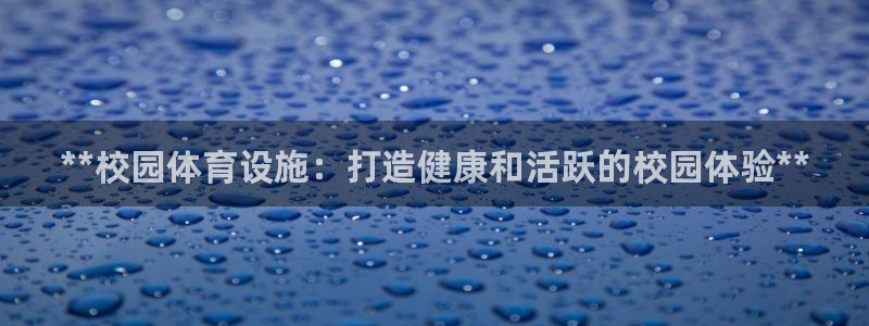 意昂体育3平台假的吗是真的吗：**校园体育设施：打造