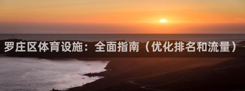 意昂3官方：罗庄区体育设施：全面指南（优化排名和流量
