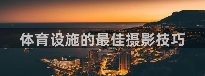 意昂体育3平台是正规平台吗知乎：体育设施的最佳摄影技