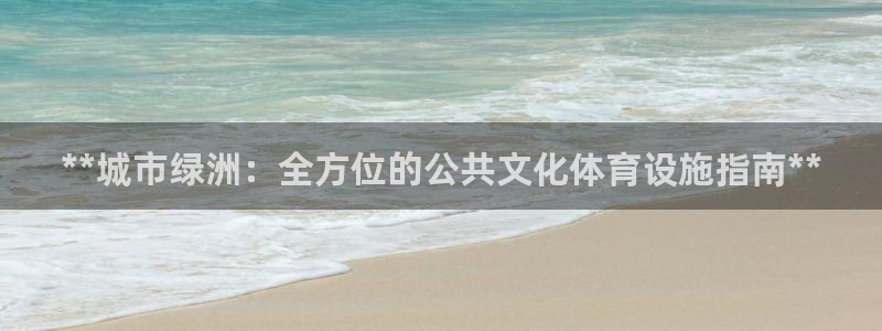 意昂体育3平台假的吗是真的吗：**城市绿洲：全方位的