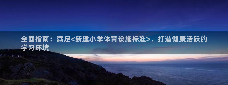 海南意昂体育3发展怎么样：全面指南：满足<新建小学体