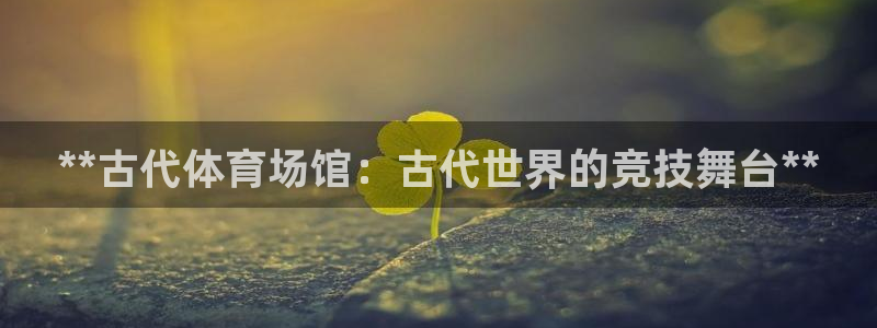 意昂3集团：**古代体育场馆：古代世界的竞技舞台**