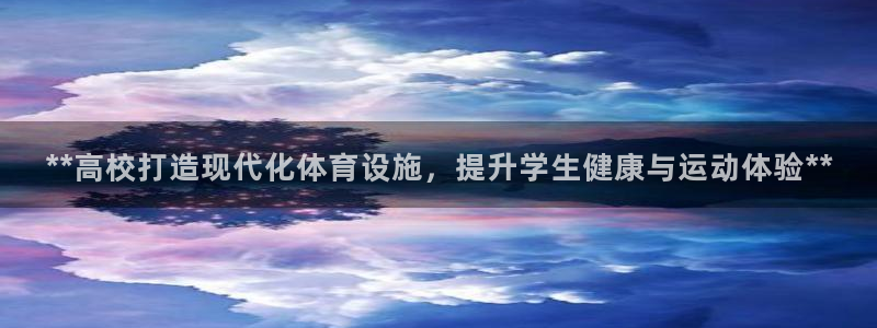 意昂体育3招商电话：**高校打造现代化体育设施，提升