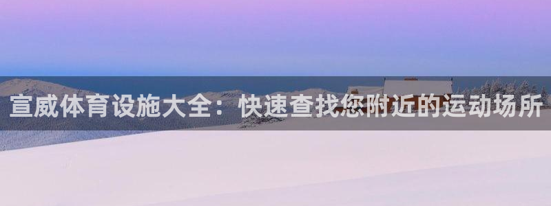 意昂体育3招商电话地址：宣威体育设施大全：快速查找您