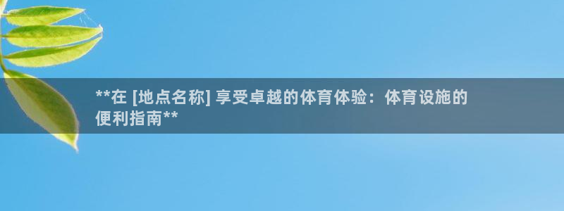 意昂体育3是干嘛的公司：**在 [地点名称] 享受卓