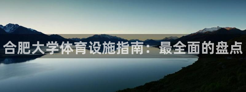 意昂3代理：合肥大学体育设施指南：最全面的盘点