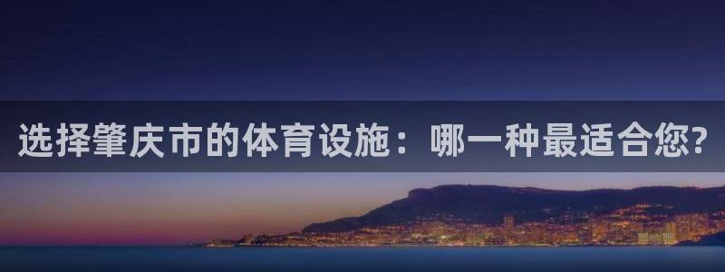 意昂体育3招商电话地址是多少：选择肇庆市的体育设施：